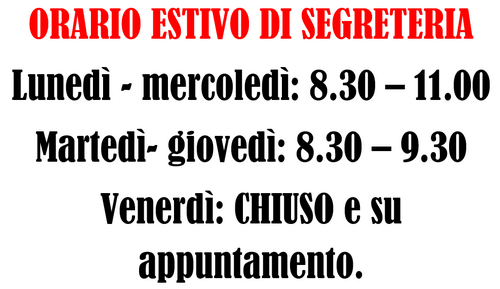 orario estivo di segreteria. lunedì - mercoledì 8.30 - 11.00; martedì - giovedì: 8:30 - 9:30; venerdì chiuso e su appuntamento